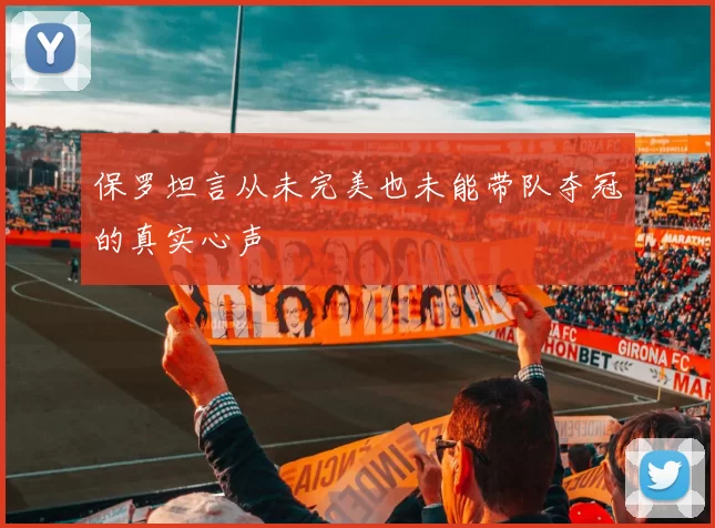 保罗坦言从未完美也未能带队夺冠的真实心声