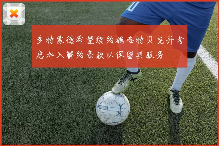 多特蒙德希望续约施洛特贝克并考虑加入解约条款以保留其服务