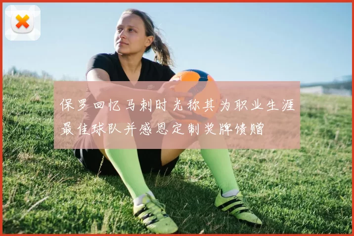 保罗回忆马刺时光称其为职业生涯最佳球队并感恩定制奖牌馈赠