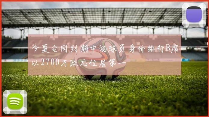 今夏合同到期中场球员身价排行B席以2700万欧元位居第一