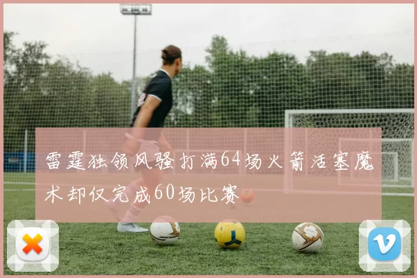 雷霆独领风骚打满64场火箭活塞魔术却仅完成60场比赛