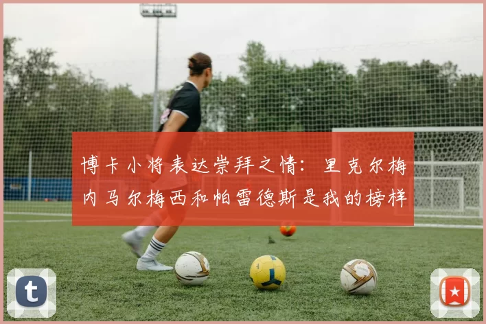 博卡小将表达崇拜之情：里克尔梅内马尔梅西和帕雷德斯是我的榜样