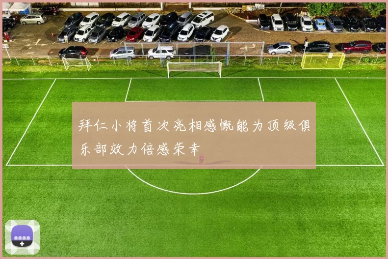 拜仁小将首次亮相感慨能为顶级俱乐部效力倍感荣幸