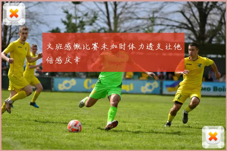 文班感慨比赛未加时体力透支让他倍感庆幸