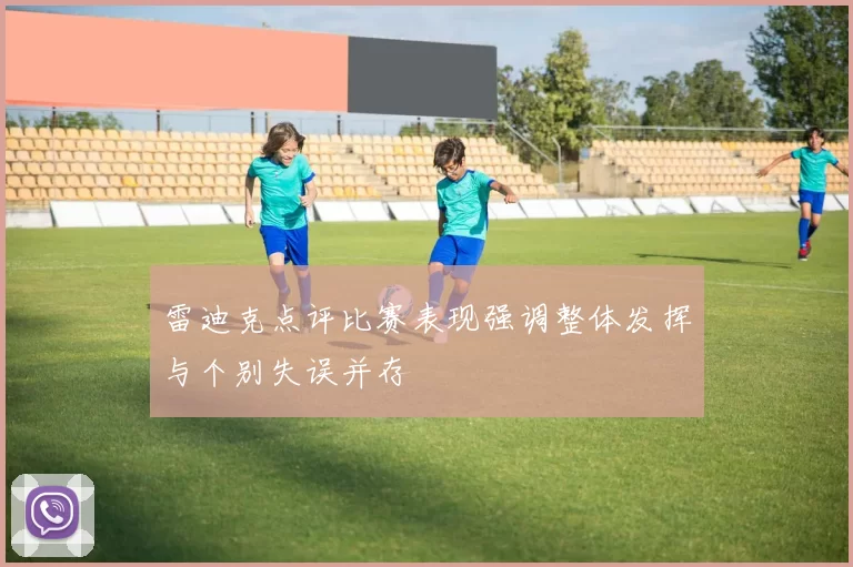 雷迪克点评比赛表现强调整体发挥与个别失误并存