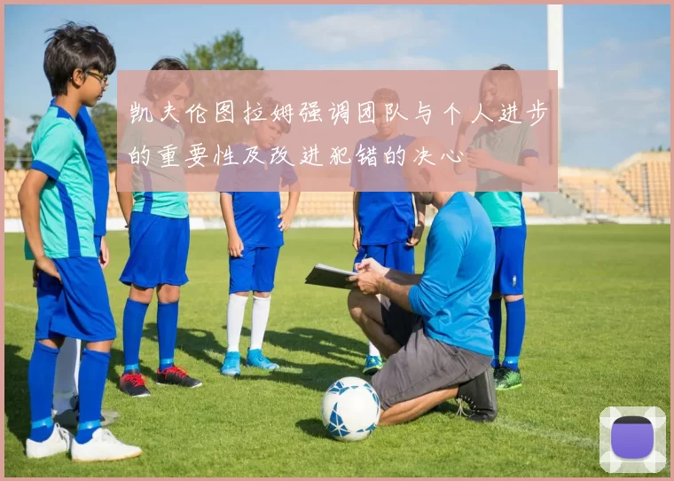 凯夫伦图拉姆强调团队与个人进步的重要性及改进犯错的决心