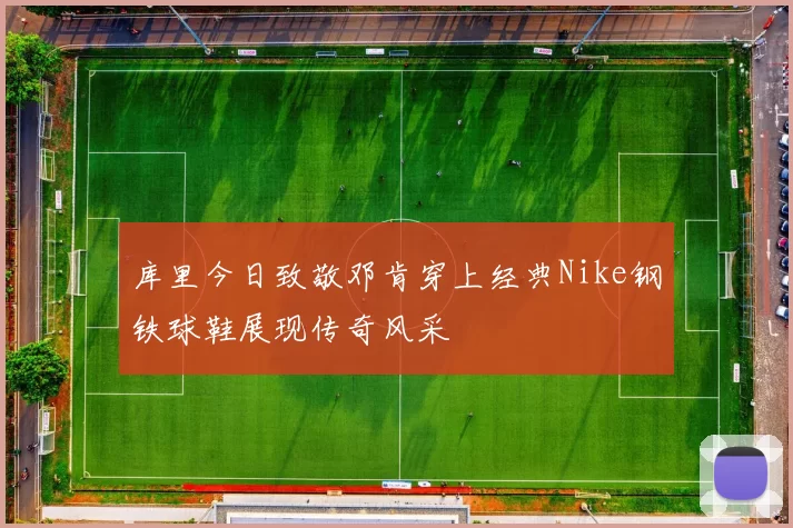 库里今日致敬邓肯穿上经典Nike钢铁球鞋展现传奇风采