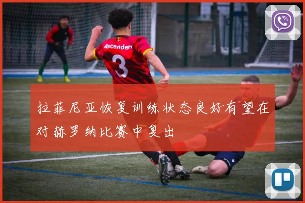 拉菲尼亚恢复训练状态良好有望在对赫罗纳比赛中复出