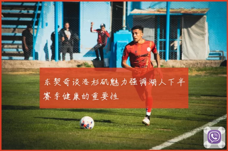 东契奇谈洛杉矶魅力强调湖人下半赛季健康的重要性
