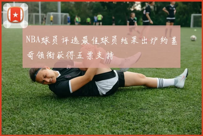 NBA球员评选最佳球员结果出炉约基奇领衔获得五票支持