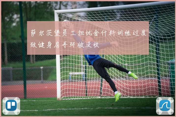 萨尔茨堡员工担忧舍什科训练过度致健身房手环被没收
