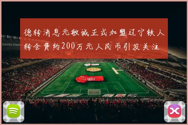 德转消息元敏诚正式加盟辽宁铁人转会费约200万元人民币引发关注