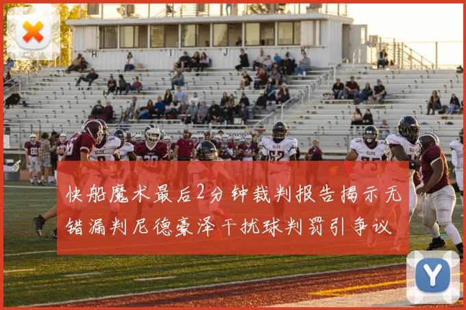 快船魔术最后2分钟裁判报告揭示无错漏判尼德豪泽干扰球判罚引争议