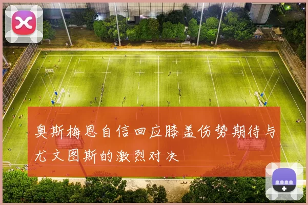 奥斯梅恩自信回应膝盖伤势期待与尤文图斯的激烈对决