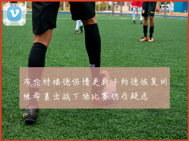 布伦特福德伤情更新卡约德恢复训练希基出战下场比赛仍存疑虑