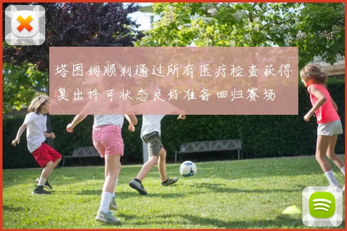 塔图姆顺利通过所有医疗检查获得复出许可状态良好准备回归赛场