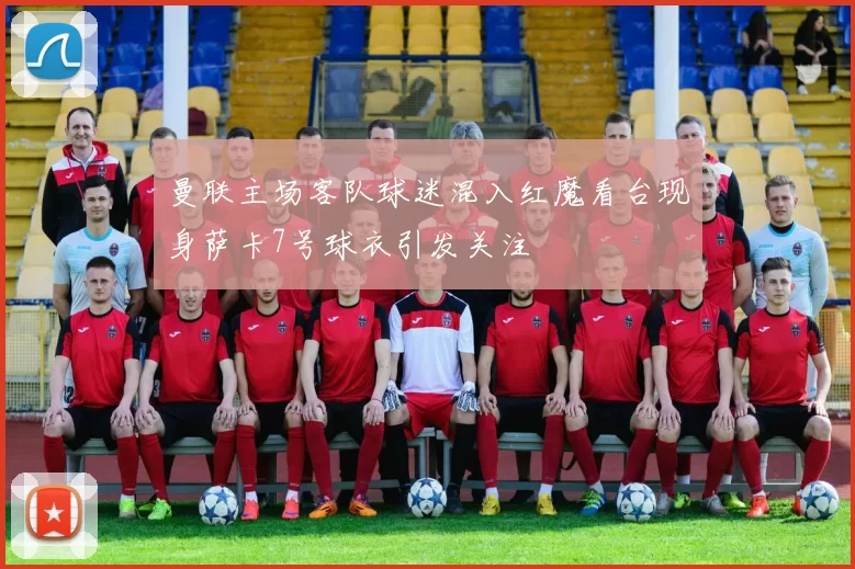 曼联主场客队球迷混入红魔看台现身萨卡7号球衣引发关注
