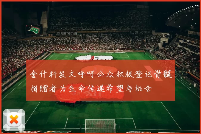 舍什科发文呼吁公众积极登记骨髓捐赠者为生命传递希望与机会