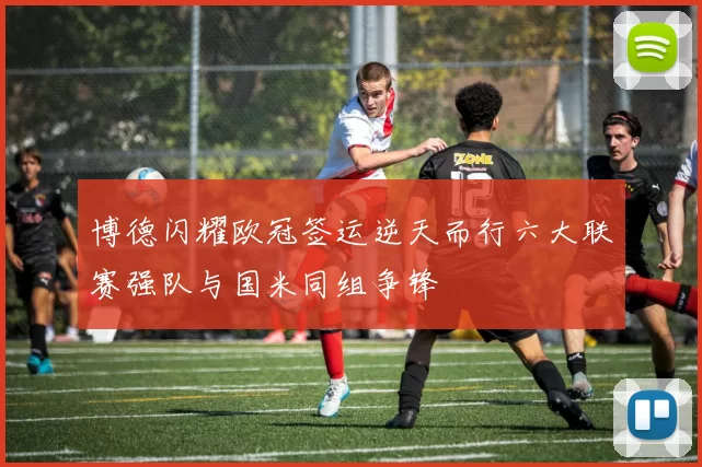 博德闪耀欧冠签运逆天而行六大联赛强队与国米同组争锋