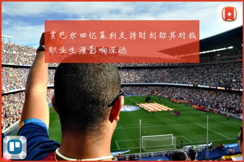 贾巴尔回忆莱利支持时刻称其对我职业生涯影响深远